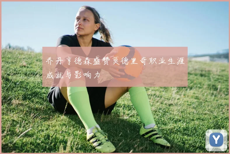 乔丹亨德森盛赞莫德里奇职业生涯成就与影响力