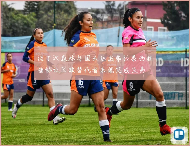 诺丁汉森林与国米达成弗拉泰西租借协议因缺替代者未能完成交易