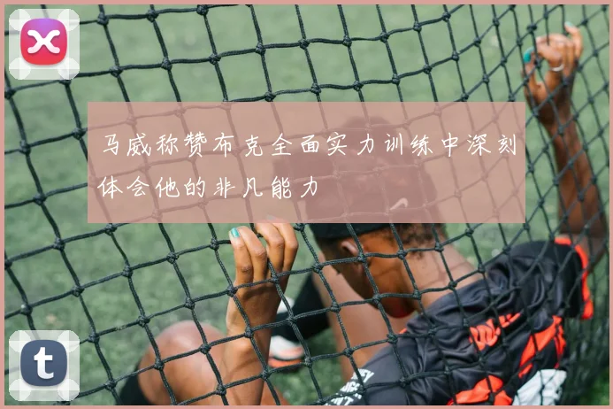 马威称赞布克全面实力训练中深刻体会他的非凡能力