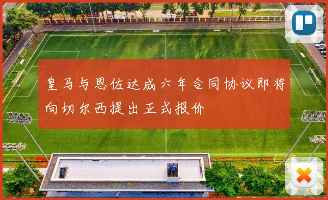 皇马与恩佐达成六年合同协议即将向切尔西提出正式报价