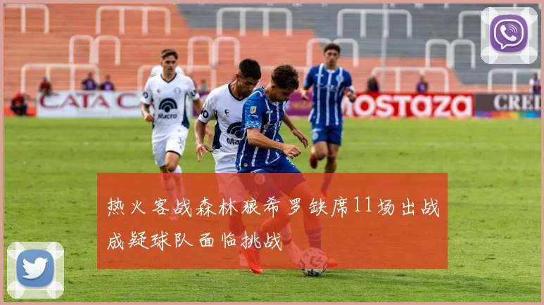 热火客战森林狼希罗缺席11场出战成疑球队面临挑战