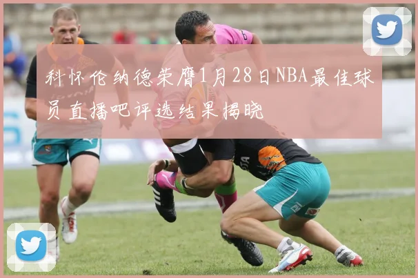 科怀伦纳德荣膺1月28日NBA最佳球员直播吧评选结果揭晓