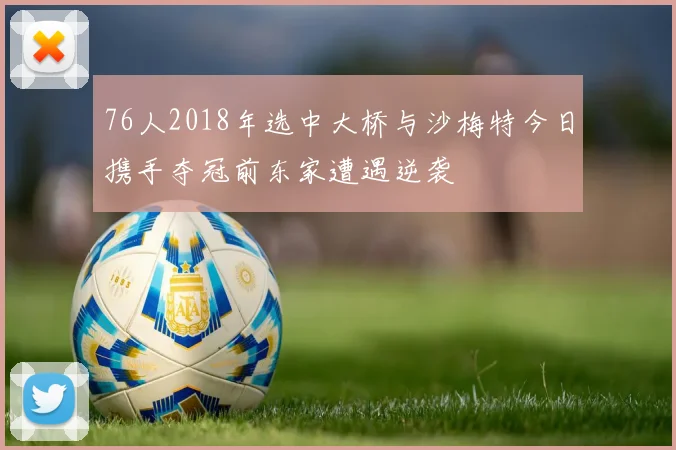 76人2018年选中大桥与沙梅特今日携手夺冠前东家遭遇逆袭